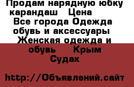 Продам нарядную юбку-карандаш › Цена ­ 700 - Все города Одежда, обувь и аксессуары » Женская одежда и обувь   . Крым,Судак